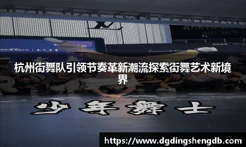 杭州街舞队引领节奏革新潮流探索街舞艺术新境界