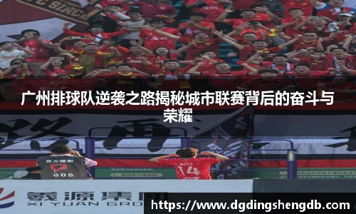 广州排球队逆袭之路揭秘城市联赛背后的奋斗与荣耀