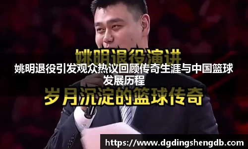 姚明退役引发观众热议回顾传奇生涯与中国篮球发展历程