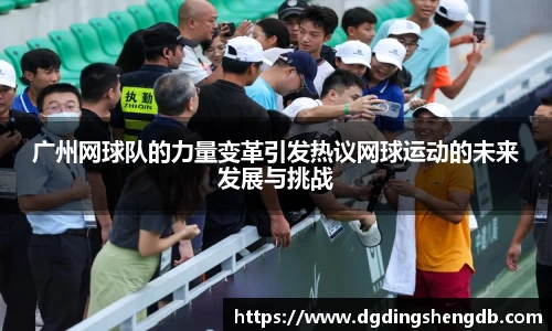 广州网球队的力量变革引发热议网球运动的未来发展与挑战