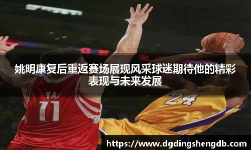 姚明康复后重返赛场展现风采球迷期待他的精彩表现与未来发展