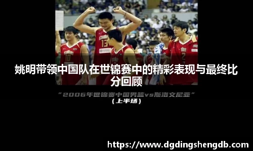 姚明带领中国队在世锦赛中的精彩表现与最终比分回顾