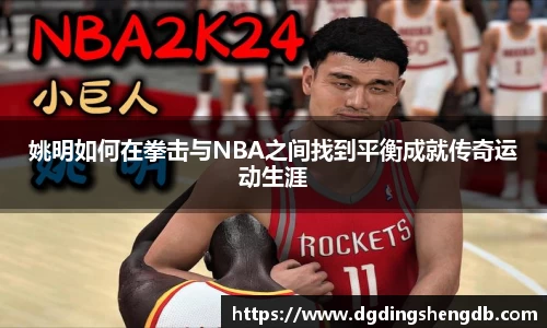 姚明如何在拳击与NBA之间找到平衡成就传奇运动生涯