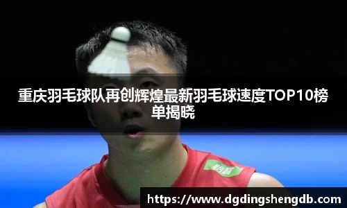 重庆羽毛球队再创辉煌最新羽毛球速度TOP10榜单揭晓
