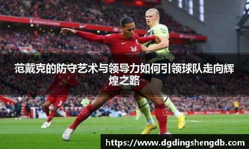 范戴克的防守艺术与领导力如何引领球队走向辉煌之路