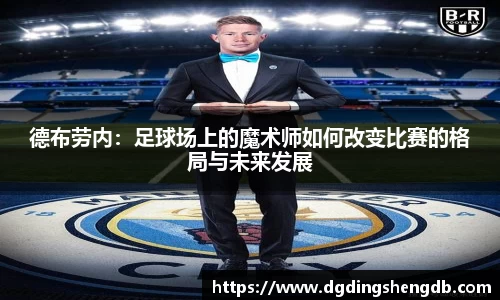 德布劳内：足球场上的魔术师如何改变比赛的格局与未来发展