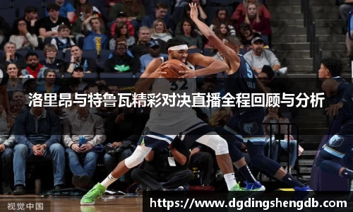 洛里昂与特鲁瓦精彩对决直播全程回顾与分析