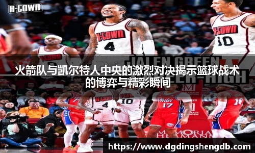 火箭队与凯尔特人中央的激烈对决揭示篮球战术的博弈与精彩瞬间