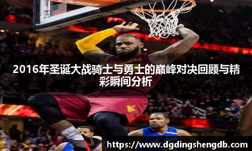 2016年圣诞大战骑士与勇士的巅峰对决回顾与精彩瞬间分析