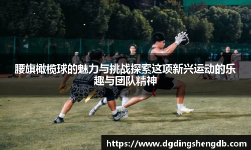 腰旗橄榄球的魅力与挑战探索这项新兴运动的乐趣与团队精神