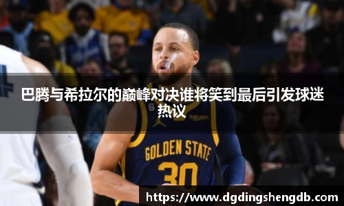 巴腾与希拉尔的巅峰对决谁将笑到最后引发球迷热议
