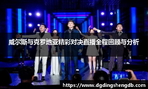 威尔斯与克罗地亚精彩对决直播全程回顾与分析