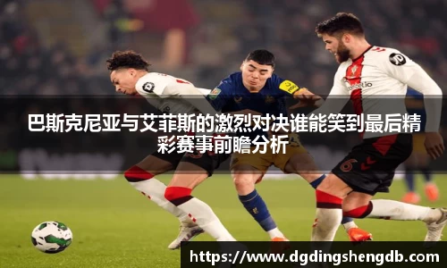 巴斯克尼亚与艾菲斯的激烈对决谁能笑到最后精彩赛事前瞻分析