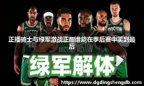 正播骑士与绿军激战正酣谁能在季后赛中笑到最后