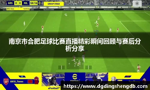 南京市合肥足球比赛直播精彩瞬间回顾与赛后分析分享