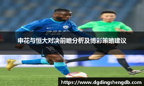 申花与恒大对决前瞻分析及博彩策略建议