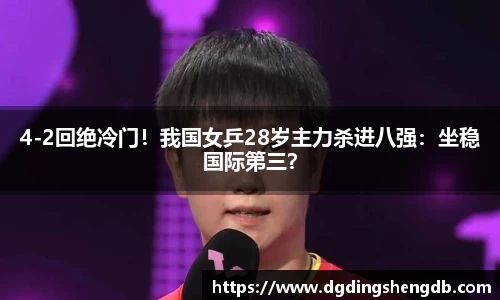 4-2回绝冷门！我国女乒28岁主力杀进八强：坐稳国际第三？