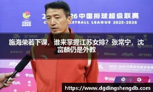 施海荣若下课，谁来掌握江苏女排？张常宁，沈富麟仍是外教