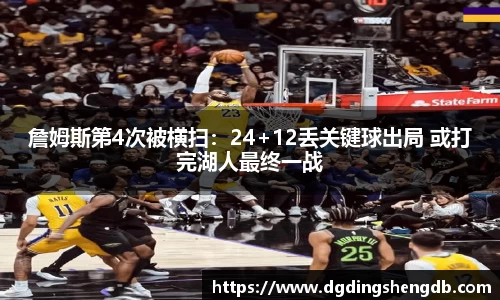 詹姆斯第4次被横扫：24+12丢关键球出局 或打完湖人最终一战